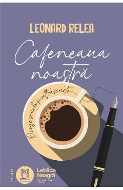 Cafeneaua noastra - Leonard Relea - LEBADA NEAGRA Cafeneaua noastra - Leonard Relea - LEBADA NEAGRA