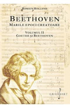 Beethoven. Marile epoci creatoare Vol.2: Goethe si Beethoven