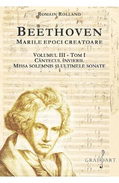 Beethoven. Marile epoci creatoare Vol.3 Tom 1: Cantecul invierii. Missa Solemnis si ultimele sonate