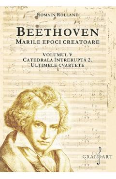 Beethoven. Marile epoci creatoare Vol.5: Catedrala intrerupta 2. Ultimele cvartete