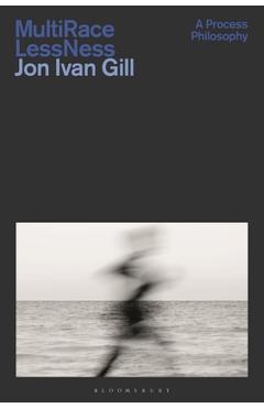 Multi/Race/Less/Ness: A Process Philosophy - Jon Ivan Gill
