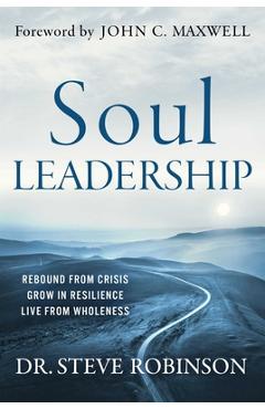 Soul Leadership: Rebound from Crisis, Grow in Resilience, Live from Wholeness - Steve Robinson