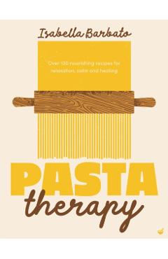 Pasta Therapy: Over 100 Nourishing Recipes for Relaxation, Calm and Healing - Isabella Barbato