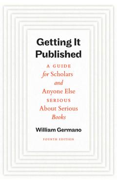 Getting It Published, Fourth Edition: A Guide for Scholars and Anyone Else Serious about Serious Books - William Germano