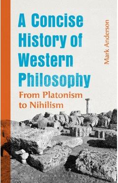A Concise History of Western Philosophy: From Platonism to Nihilism - Mark Anderson