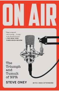 On Air: The Triumph and Tumult of NPR - Steve Oney