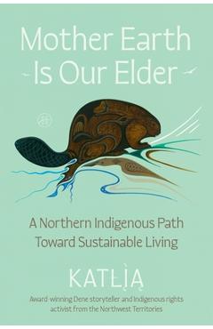 Mother Earth Is Our Elder: A Northern Indigenous Path Toward Sustainable Living -