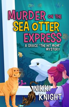 Murder on the Sea Otter Express: A Grace the Hit Mom Mystery - Nikki Knight