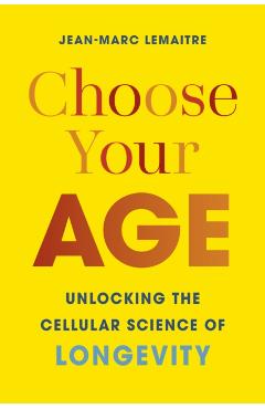 Choose Your Age: Unlocking the Cellular Science of Longevity - Jean-marc Lemaitre