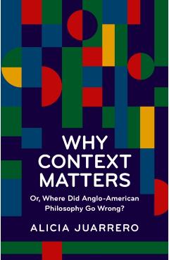 Why Context Matters: Or, Where Did Anglo-American Philosophy Go Wrong? - Alicia Juarrero