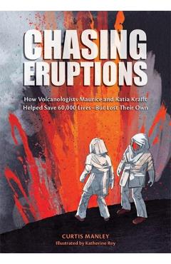 Chasing Eruptions: How Volcanologists Maurice and Katia Krafft Helped Save 60,000 Lives-But Lost Their Own - Curtis Manley