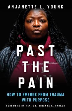 Past the Pain: How to Emerge from Trauma with Purpose - Anjanette L. Young