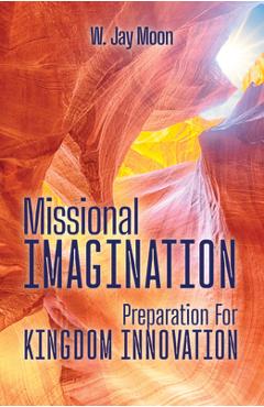 Missional Imagination: Preperation for Kingdom Innovation - W. Jay Moon