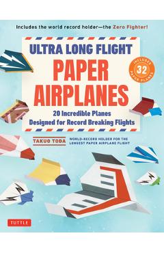 Ultra Long Flight Paper Airplanes: 20 Incredible Planes Designed for Record Breaking Flights - Takuo Toda