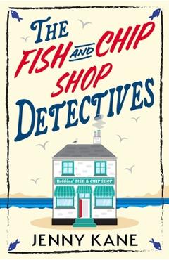 The Fish and Chip Shop Detectives: A Brand-New and Utterly Addictive Cozy Crime British Mystery - Jenny Kane