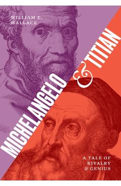 Michelangelo and Titian: A Tale of Rivalry and Genius - William E. Wallace