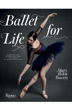 Ballet for Life: Exercises and Inspiration from the World of Ballet Beautiful - Mary Helen Bowers