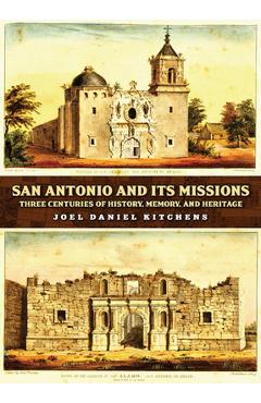 San Antonio and Its Missions: Three Centuries of History, Memory, and Heritage - Joel Daniel Kitchens