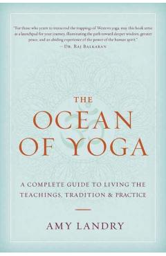 The Ocean of Yoga: A Complete Guide to Living the Teachings, Tradition, and Practice - Amy Landry