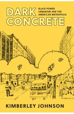 Dark Concrete: Black Power Urbanism and the American Metropolis - Kimberley Johnson