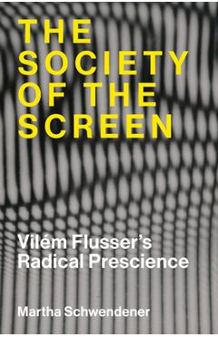 The Society of the Screen: Vilém Flusser's Radical Prescience - Martha Schwendener