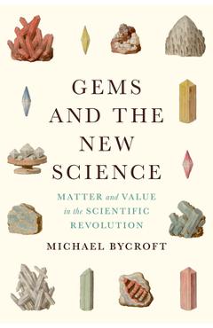 Gems and the New Science: Matter and Value in the Scientific Revolution - Michael Bycroft