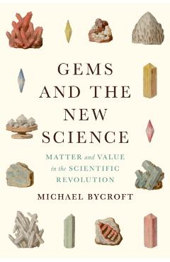 Gems and the New Science: Matter and Value in the Scientific Revolution - Michael Bycroft