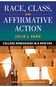 Race, Class, and Affirmative Action: College Admissions in a New Era - Julie J. Park