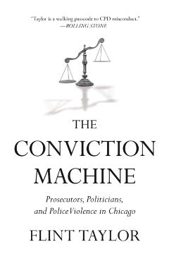 The Conviction Machine: Prosecutors, Politicians, and Police Violence in Chicago - Flint Taylor