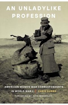 An Unladylike Profession: American Women War Correspondents in World War I