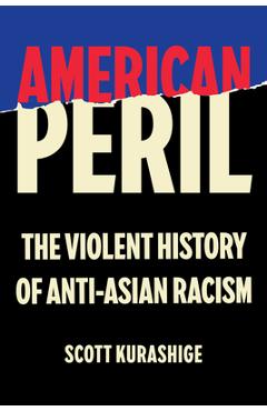 American Peril: The Violent History of Anti-Asian Racism - Scott Tadao Kurashige