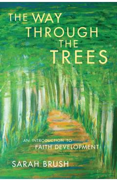 The Way Through The Trees: An Introduction to Faith Development - Sarah Brush