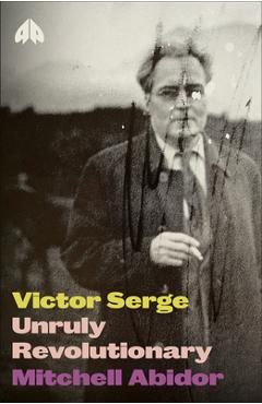 Victor Serge: Unruly Revolutionary - Mitchell Abidor