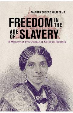 Freedom in the Age of Slavery: A History of Free People of Color in Virginia - Warren Eugene Milteer Jr