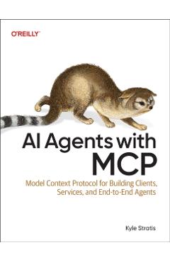 AI Agents with MCP: Model Context Protocol for Building Clients, Services, and End-To-End Agents - Kyle Stratis