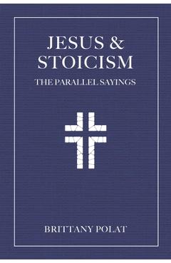 Jesus and Stoicism: The Parallel Sayings - Brittany Polat