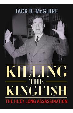 Killing the Kingfish: The Huey Long Assassination - Jack B. Mcguire