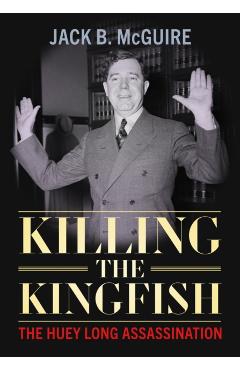 Killing the Kingfish: The Huey Long Assassination - Jack B. Mcguire