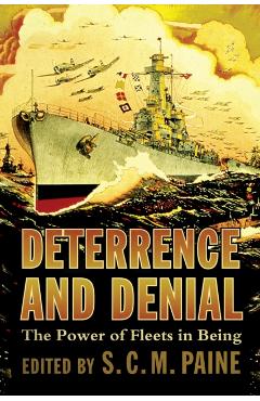 Deterrence and Denial: The Power of Fleets in Being - S. C. M. Paine