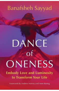 Dance of Oneness: Embody Love and Luminosity to Transform Your Life - Banafsheh Sayyad