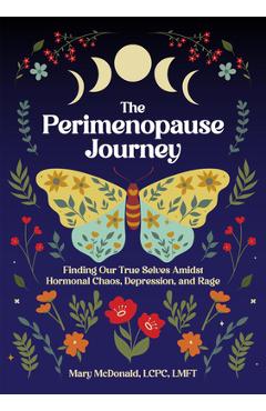 The Perimenopause Journey: Finding Our True Selves Amidst Hormonal Chaos, Depression, and Rage - Mary Mcdonald