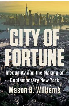 City of Fortune: Inequality and the Making of Contemporary New York - Mason B. Williams