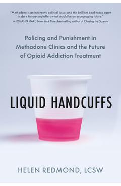 Liquid Handcuffs: Policing and Punishment in Methadone Clinics and the Future of Opioid Addiction Treatment - Helen Redmond