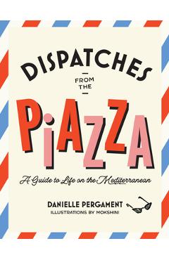 Dispatches from the Piazza: A Guide to Life on the Mediterranean - Danielle Pergament
