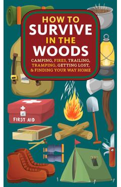 How to Survive in the Woods: Camping, Fires, Trailing, Tramping, Getting Lost, and Finding Your Way Home - A. Hyatt Verrill
