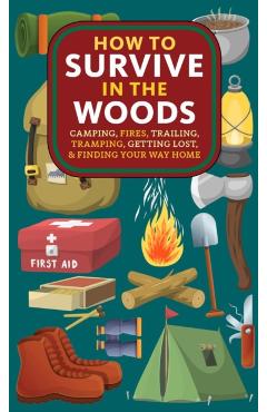 How to Survive in the Woods: Camping, Fires, Trailing, Tramping, Getting Lost, and Finding Your Way Home - A. Hyatt Verrill
