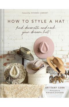 How to Style a Hat: Find, Decorate, and Rock Your Dream Hat - Brittany Cobb