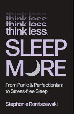 Think Less, Sleep More: From Panic and Perfectionism to Stress-Free Sleep - Stephanie Romiszewski