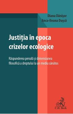 Justitia in epoca crizelor ecologice. Raspunderea penala si dimensiunea filosofica - Diana Danisor, Anca-Ileana Dusca
