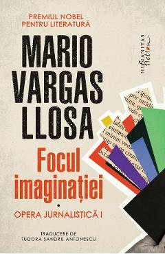 Focul imaginatiei. Opera jurnalistica I - Mario Vargas Llosa